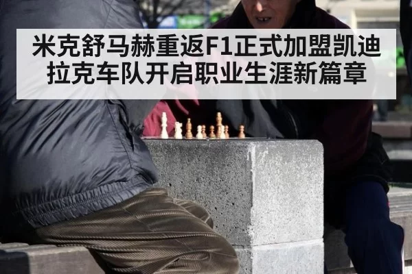 米克舒马赫重返F1正式加盟凯迪拉克车队开启职业生涯新篇章