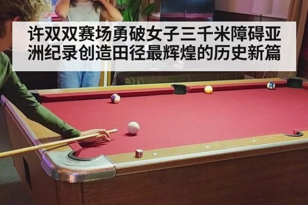 许双双赛场勇破女子三千米障碍亚洲纪录创造田径最辉煌的历史新篇