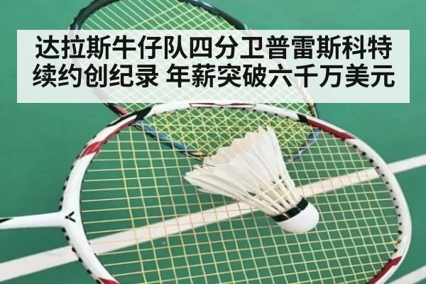 达拉斯牛仔队四分卫普雷斯科特续约创纪录 年薪突破六千万美元