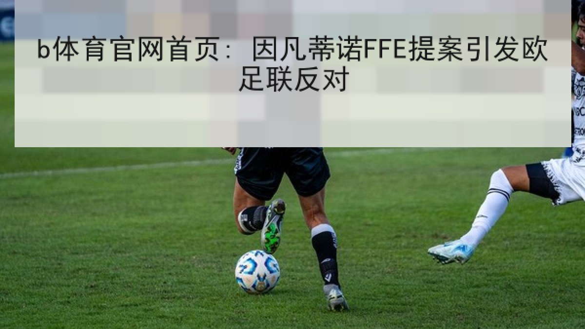 b体育官网首页: 因凡蒂诺FFE提案引发欧足联反对