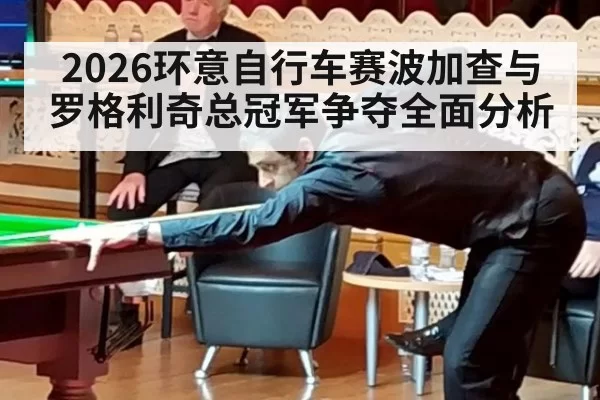 2026环意自行车赛波加查与罗格利奇总冠军争夺全面分析